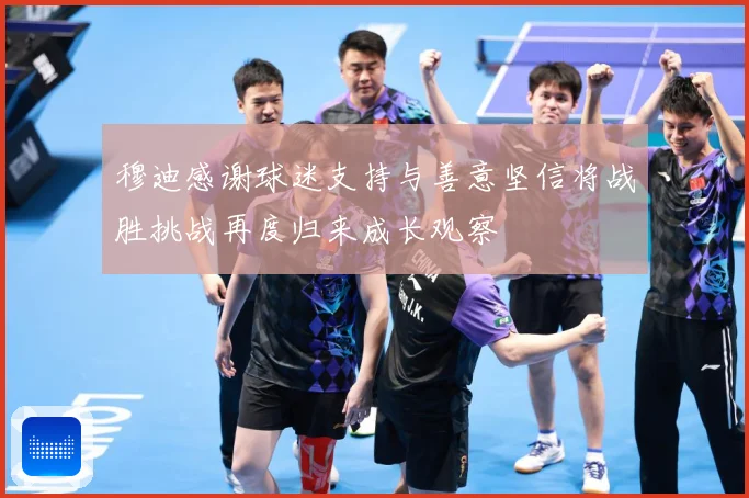 穆迪感谢球迷支持与善意坚信将战胜挑战再度归来成长观察