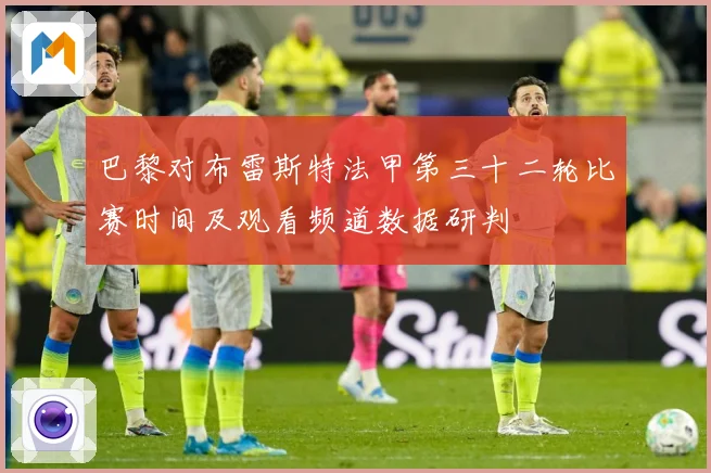 巴黎对布雷斯特法甲第三十二轮比赛时间及观看频道数据研判