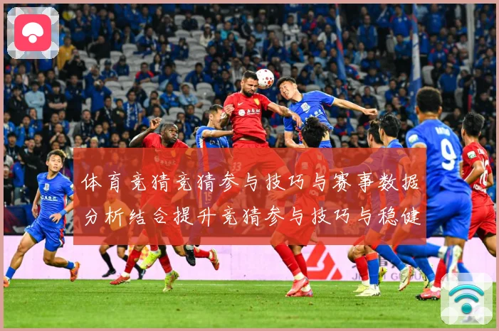 体育竞猜竞猜参与技巧与赛事数据分析结合提升竞猜参与技巧与稳健成长观察