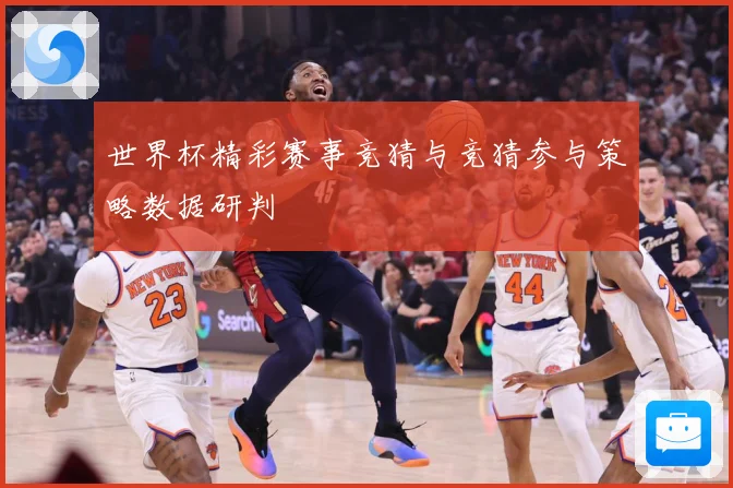 世界杯精彩赛事竞猜与竞猜参与策略数据研判