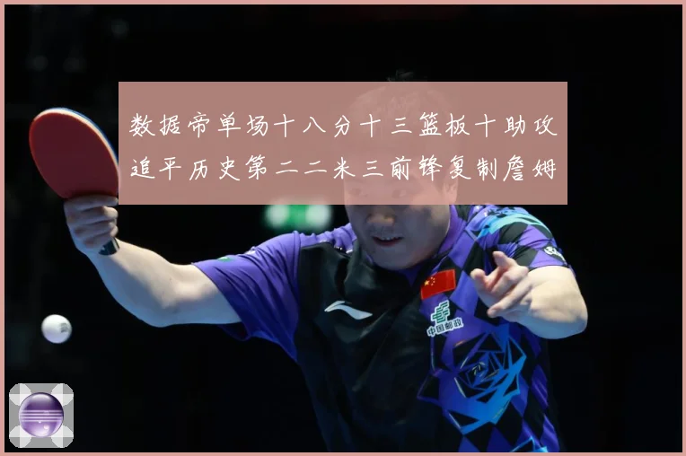 数据帝单场十八分十三篮板十助攻追平历史第二二米三前锋复制詹姆赛场复盘