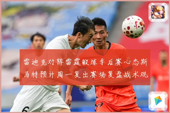雷迪克对阵雷霆锻炼季后赛心态斯马特预计周一复出赛场复盘战术观察