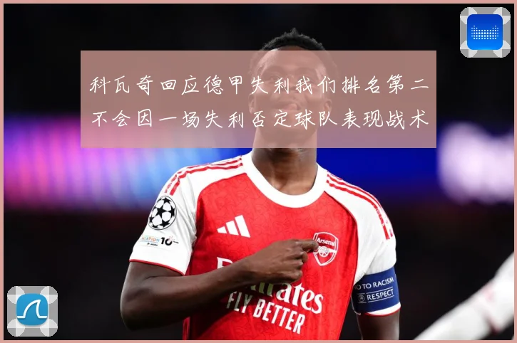 科瓦奇回应德甲失利我们排名第二不会因一场失利否定球队表现战术观察