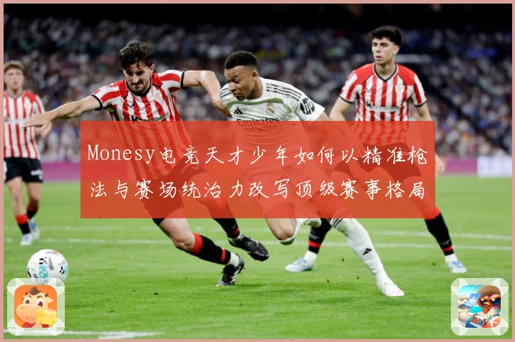 Monesy电竞天才少年如何以精准枪法与赛场统治力改写顶级赛事格局