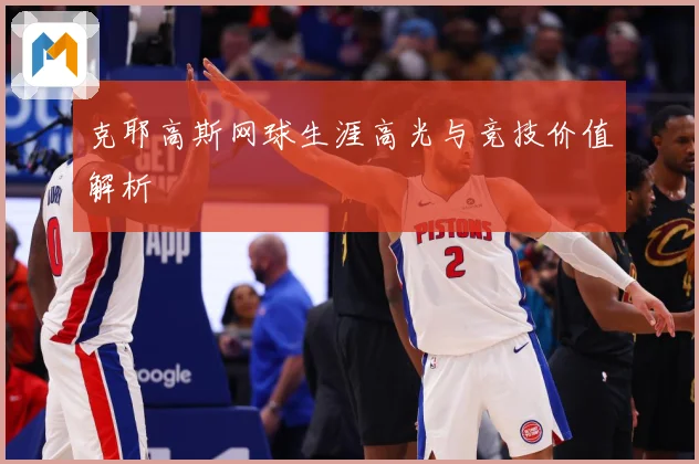 克耶高斯网球生涯高光与竞技价值解析