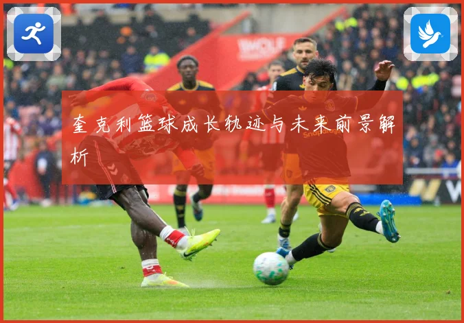 奎克利篮球成长轨迹与未来前景解析
