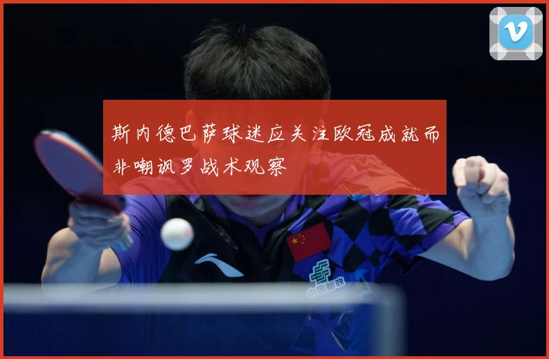 斯内德巴萨球迷应关注欧冠成就而非嘲讽罗战术观察