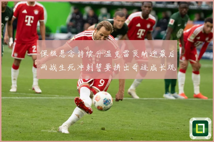 保级悬念持续升温克雷莫纳迎最后两战生死冲刺誓要拼出奇迹成长观察