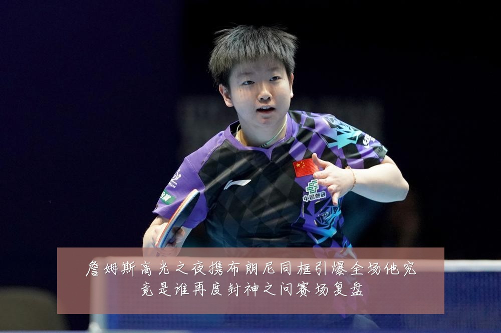 詹姆斯高光之夜携布朗尼同框引爆全场他究竟是谁再度封神之问赛场复盘