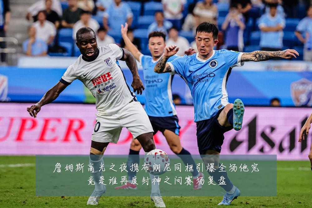 詹姆斯高光之夜携布朗尼同框引爆全场他究竟是谁再度封神之问赛场复盘