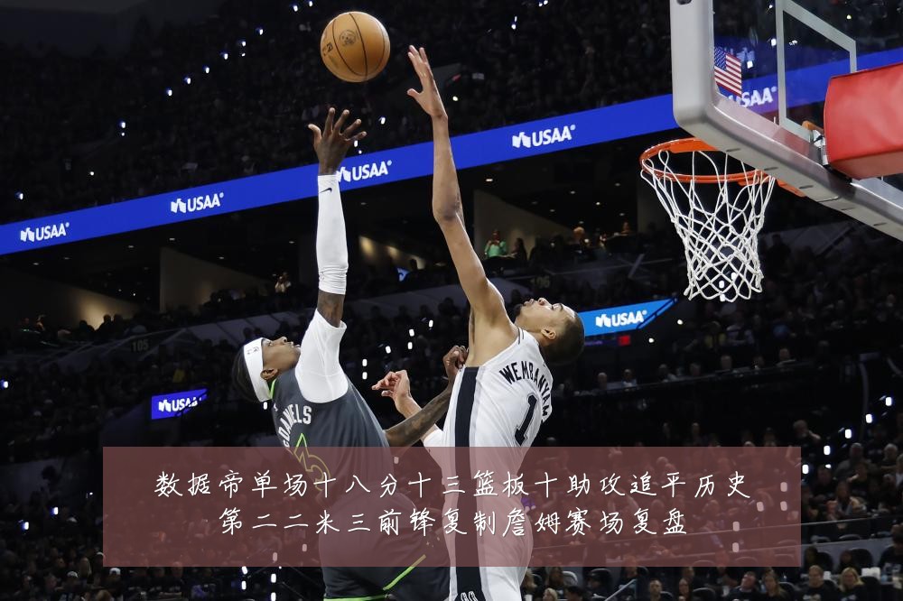 数据帝单场十八分十三篮板十助攻追平历史第二二米三前锋复制詹姆赛场复盘