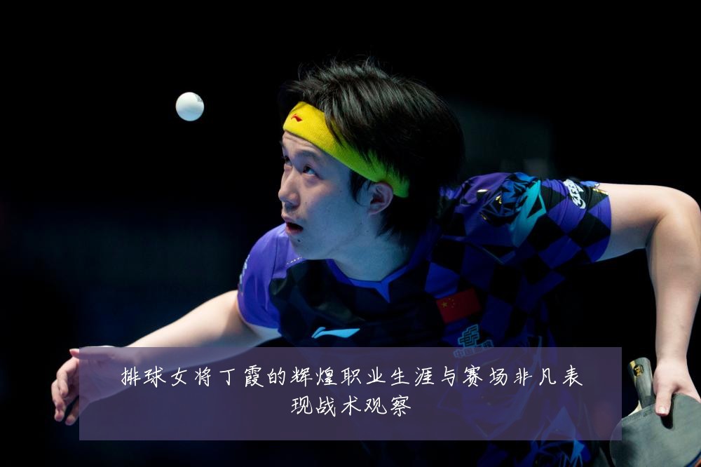 排球女将丁霞的辉煌职业生涯与赛场非凡表现战术观察