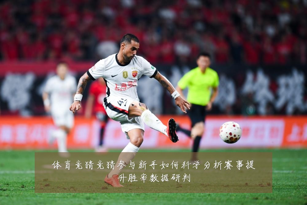 体育竞猜竞猜参与新手如何科学分析赛事提升胜率数据研判